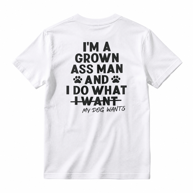 I Am A Grown Ass Man And I Do What My Dog Wants Funny Pet Lover Quote T-shirt