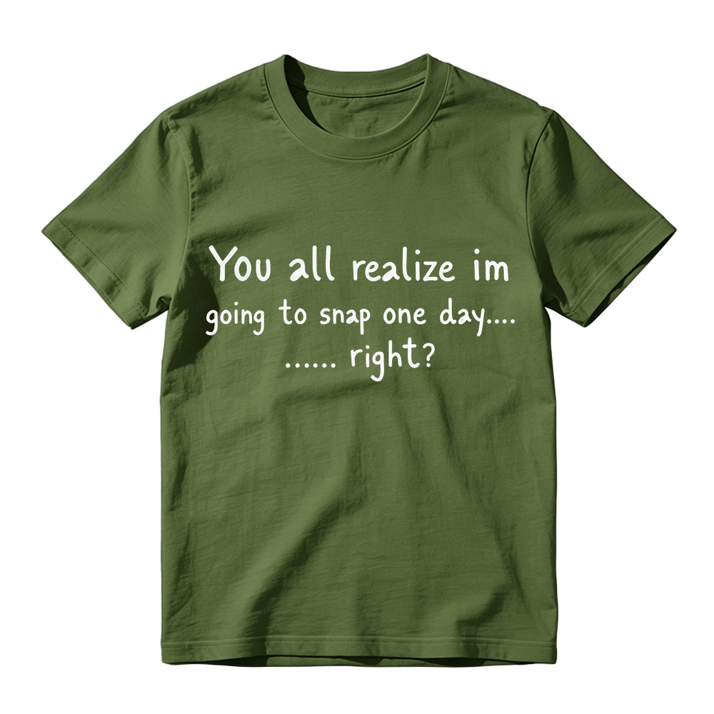 You All Realize I’m Going To Snap One Day T-Shirt, Funny Sarcastic Quote Tee, Tired Mood Humor Graphic Top