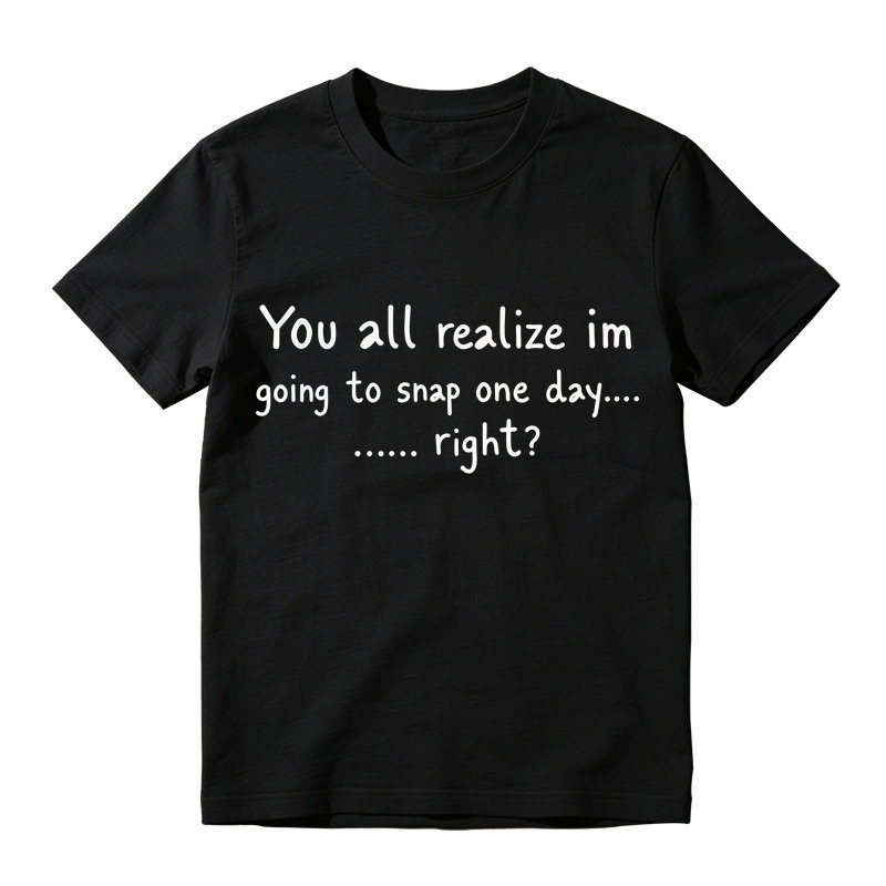 You All Realize I’m Going To Snap One Day T-Shirt, Funny Sarcastic Quote Tee, Tired Mood Humor Graphic Top