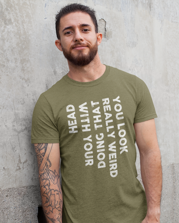 You Look Really Weird With That Head Doing With Your Head Unisex Classic T-shirt