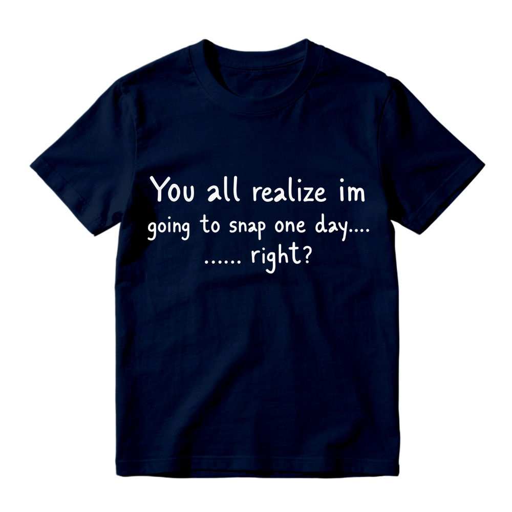 You All Realize I’m Going To Snap One Day T-Shirt, Funny Sarcastic Quote Tee, Tired Mood Humor Graphic Top