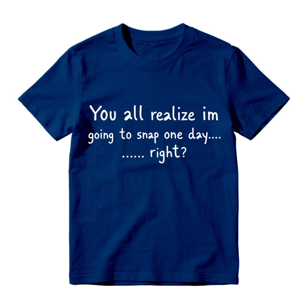 You All Realize I’m Going To Snap One Day T-Shirt, Funny Sarcastic Quote Tee, Tired Mood Humor Graphic Top