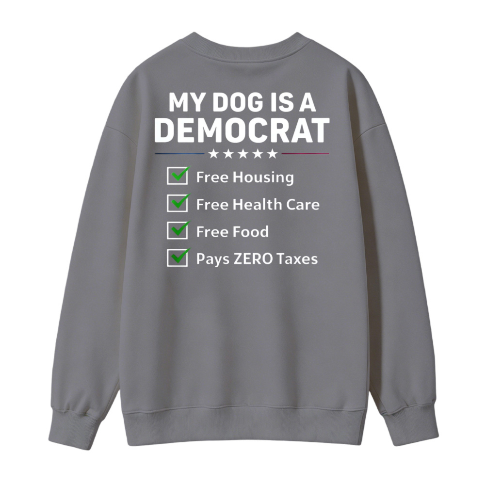 My Dog Is A Democrat Free Housing Health Care Food Pays Zero Taxes Sweatshirt