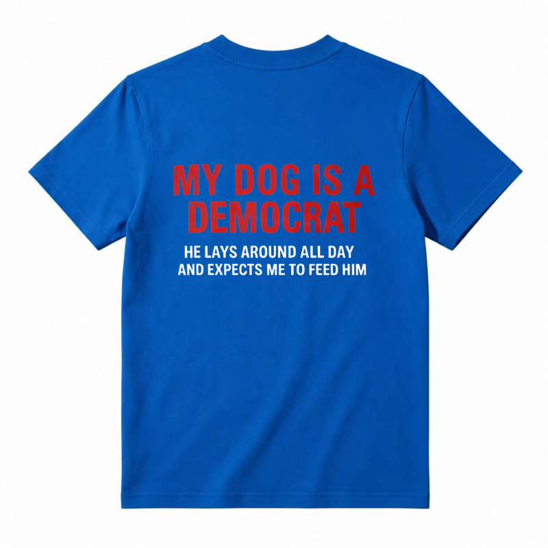 My Dog Is A Democrat He Lays Around All Day And Expects Me To Feed Him Unisex Classic T-shirt