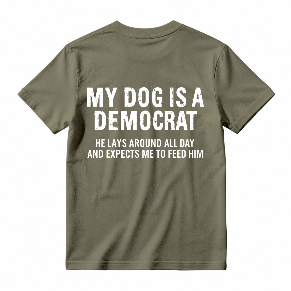 My Dog Is A Democrat He Lays Around All Day And Expects Me To Feed Him T-shirt