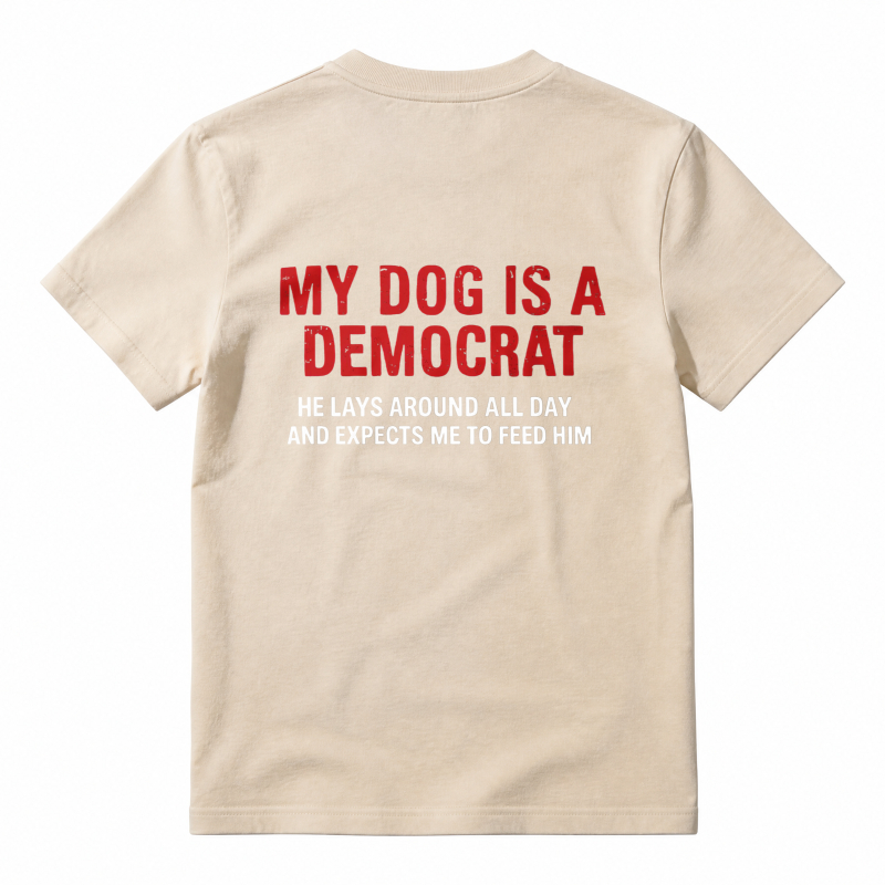 My Dog Is A Democrat He Lays Around All Day And Expects Me To Feed Him Unisex Classic T-shirt