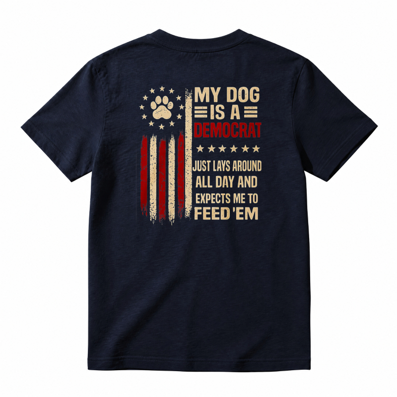 My Dog Is A Democrat Just Lays Around All Day And Expects Me To Feed Em Unisex Classic T-shirt