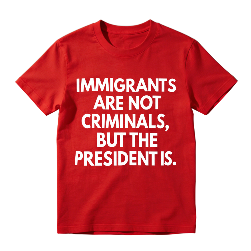 Immigrants Are Not Criminals But The President Is Unisex Classic T-shirt