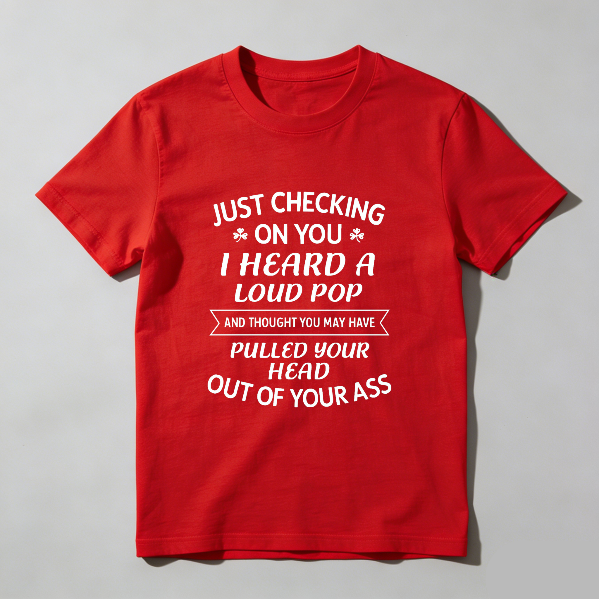 TEECURENT Just Checking On You I Heard A Loud Pop And Thought You May Have Pulled Your Head Out Of Your Ass T-Shirt