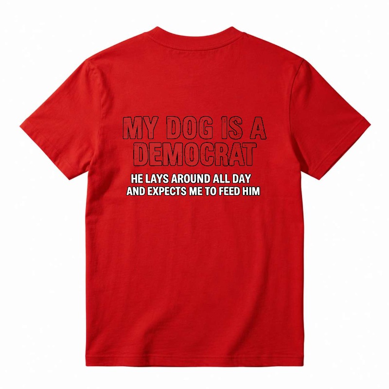 My Dog Is A Democrat He Lays Around All Day And Expects Me To Feed Him Unisex Classic T-shirt