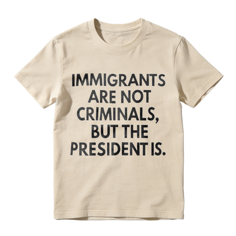 Immigrants Are Not Criminals But The President Is Unisex Classic T-shirt