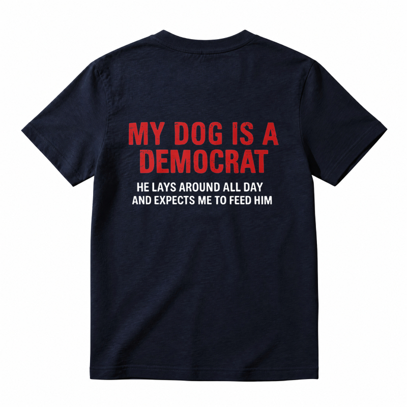 My Dog Is A Democrat He Lays Around All Day And Expects Me To Feed Him Unisex Classic T-shirt