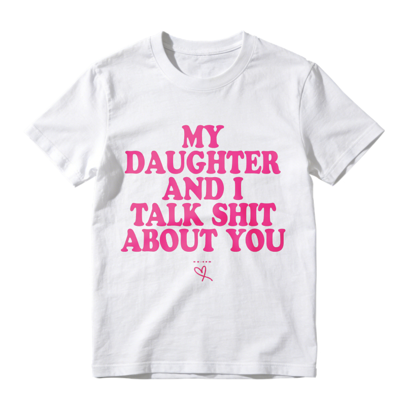 My Daughter and I Talk Shit About You - Funny Gift for Mom T-Shirt Summer Streetwear