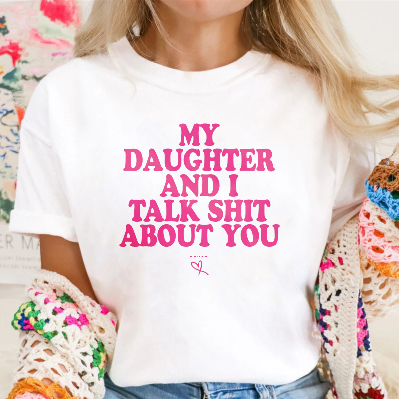 My Daughter and I Talk Shit About You - Funny Gift for Mom T-Shirt Summer Streetwear
