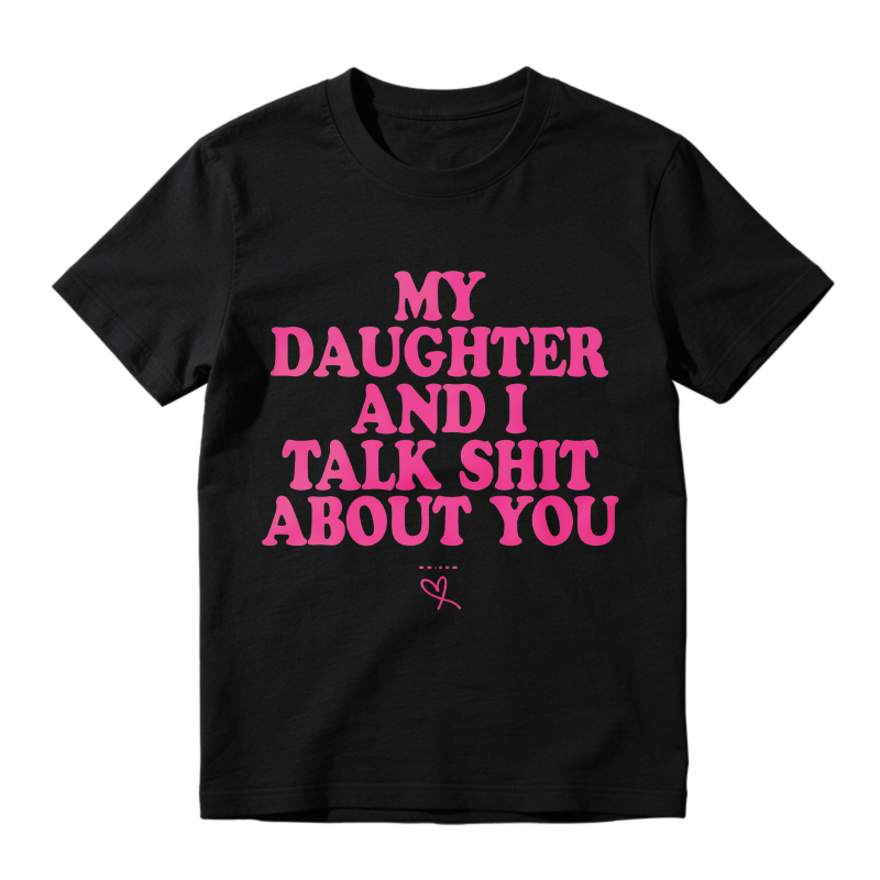 My Daughter and I Talk Shit About You - Funny Gift for Mom T-Shirt Summer Streetwear