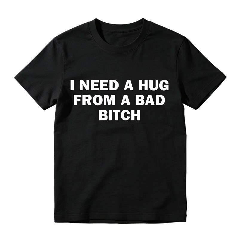 I Need A Hug From A Bad B*tch Tee, Interesting letter printed T-shirt, Funny Meme Shirt