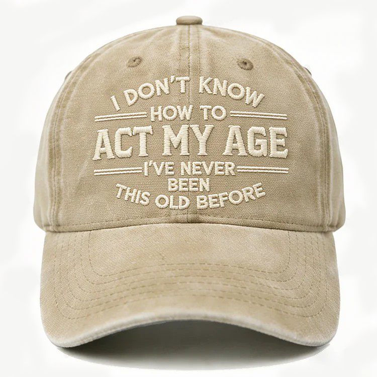 I Don't Know How To Act My Age I've Never Been This Old Before Embroidery Cap