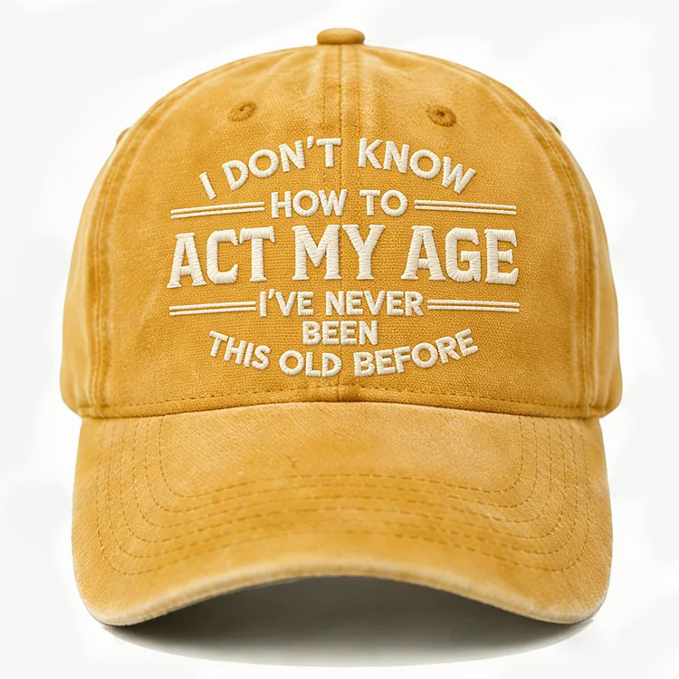 I Don't Know How To Act My Age I've Never Been This Old Before Embroidery Cap