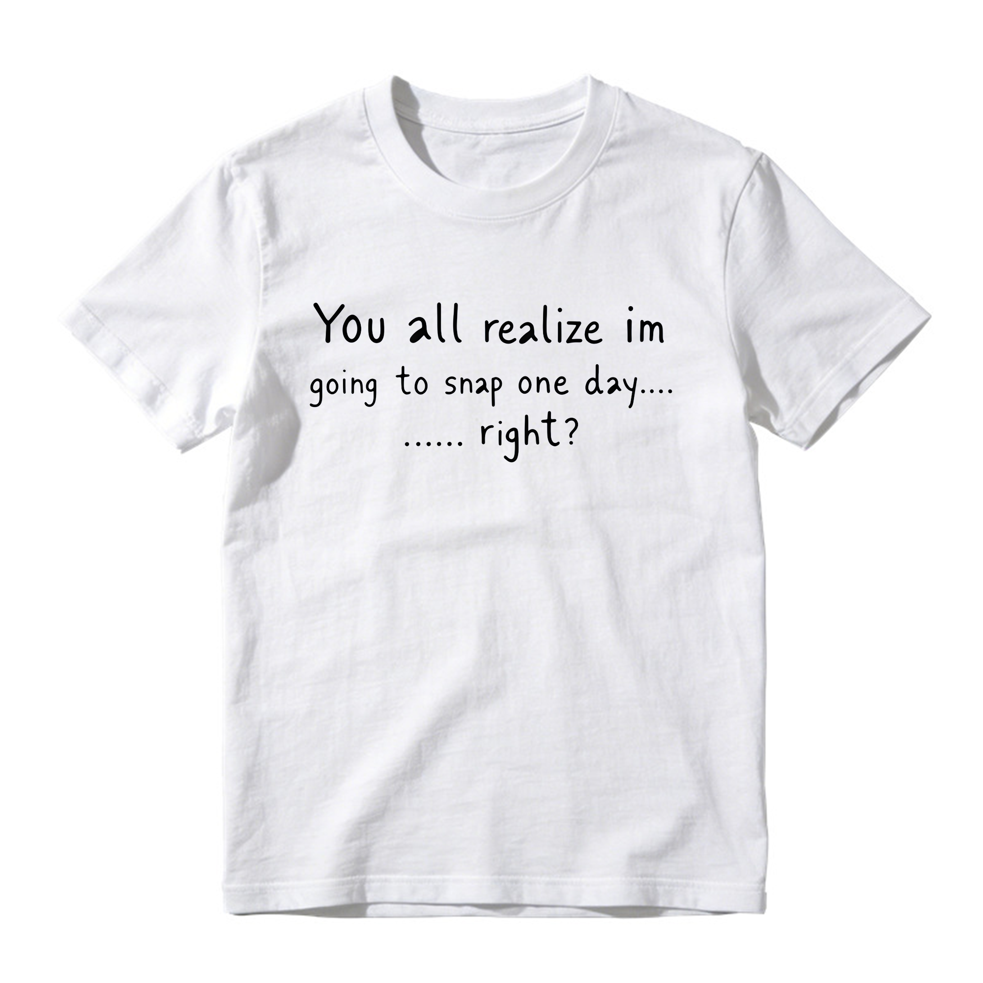 You All Realize I’m Going To Snap One Day Shirt, Funny Sarcastic Quote Tee, Tired Mood Humor Graphic T-Shirt, Black Casual Top