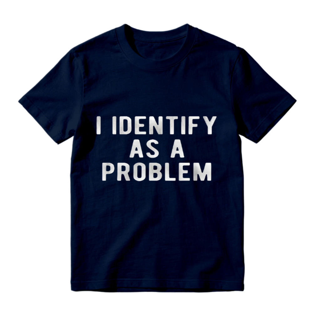 I Identify As A Problem Funny Sarcastic Quote Graphic T-shirt