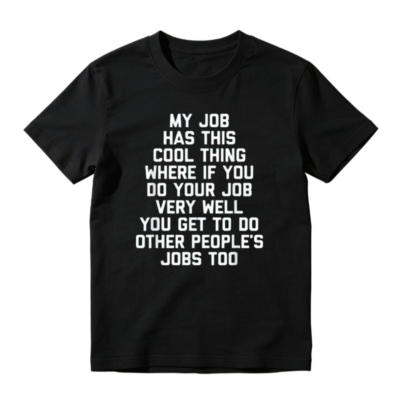My Job Has This Cool Thing Where If You Do Your Job Very Well You Get To Do Other Peoples Jobs Too Funny Work Quote T-shirt