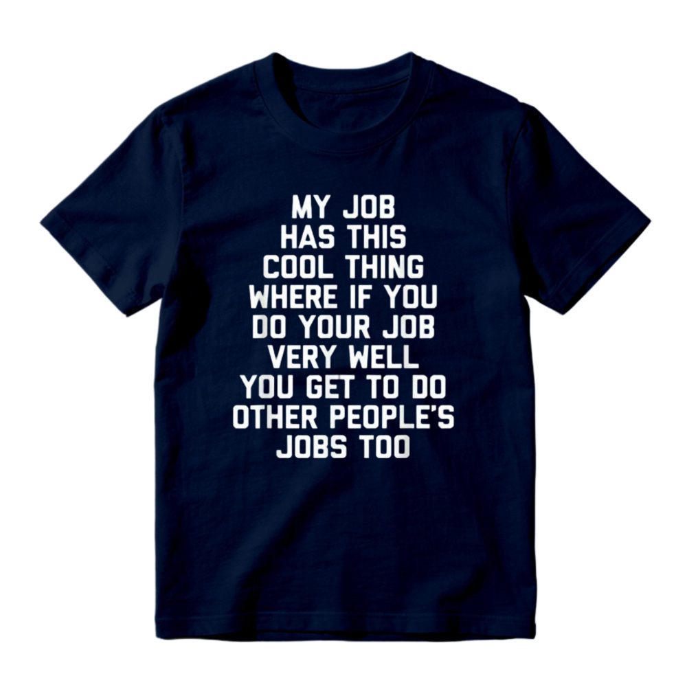 My Job Has This Cool Thing Where If You Do Your Job Very Well You Get To Do Other Peoples Jobs Too Funny Work Quote T-shirt