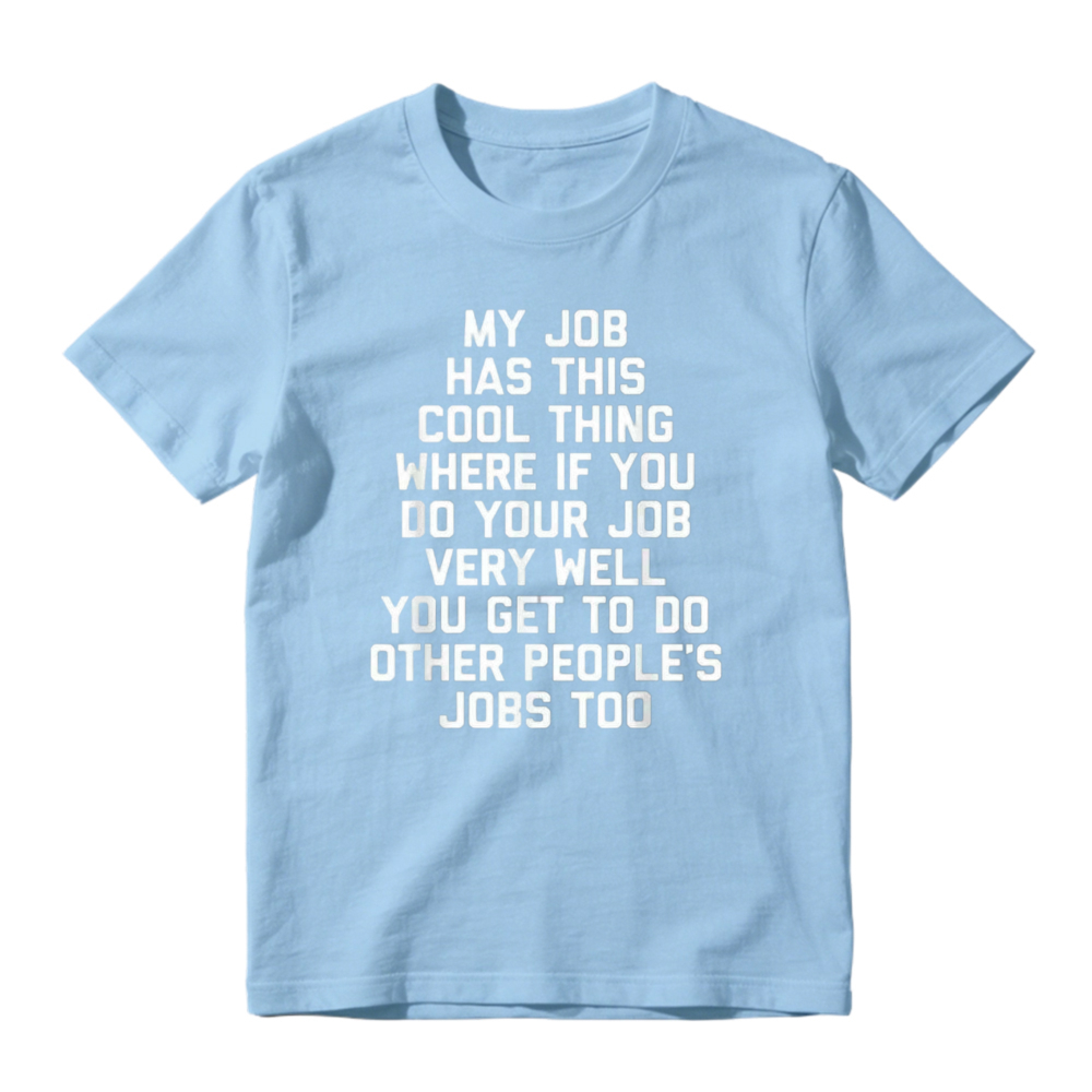 My Job Has This Cool Thing Where If You Do Your Job Very Well You Get To Do Other Peoples Jobs Too Funny Work Quote T-shirt