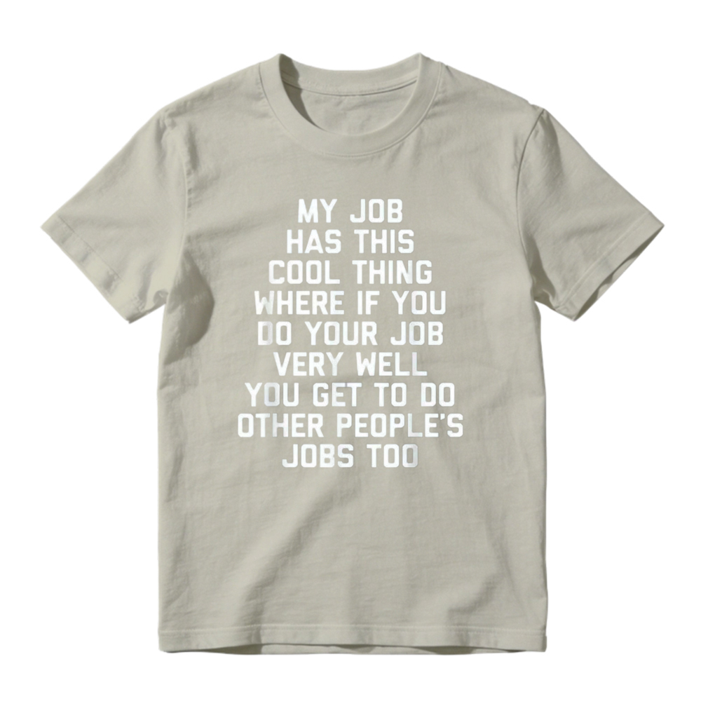 My Job Has This Cool Thing Where If You Do Your Job Very Well You Get To Do Other Peoples Jobs Too Funny Work Quote T-shirt