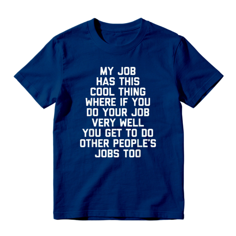 My Job Has This Cool Thing Where If You Do Your Job Very Well You Get To Do Other Peoples Jobs Too Funny Work Quote T-shirt