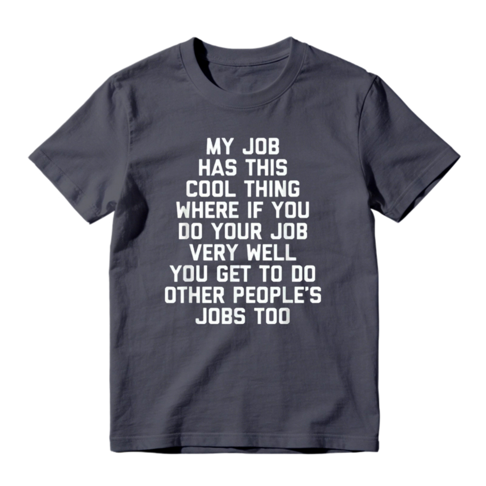My Job Has This Cool Thing Where If You Do Your Job Very Well You Get To Do Other Peoples Jobs Too Funny Work Quote T-shirt