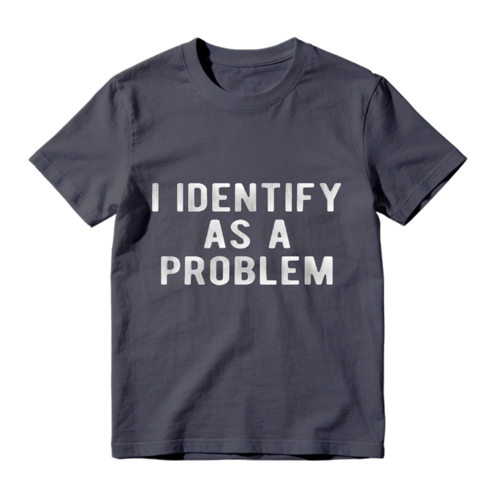 I Identify As A Problem Funny Sarcastic Quote Graphic T-shirt