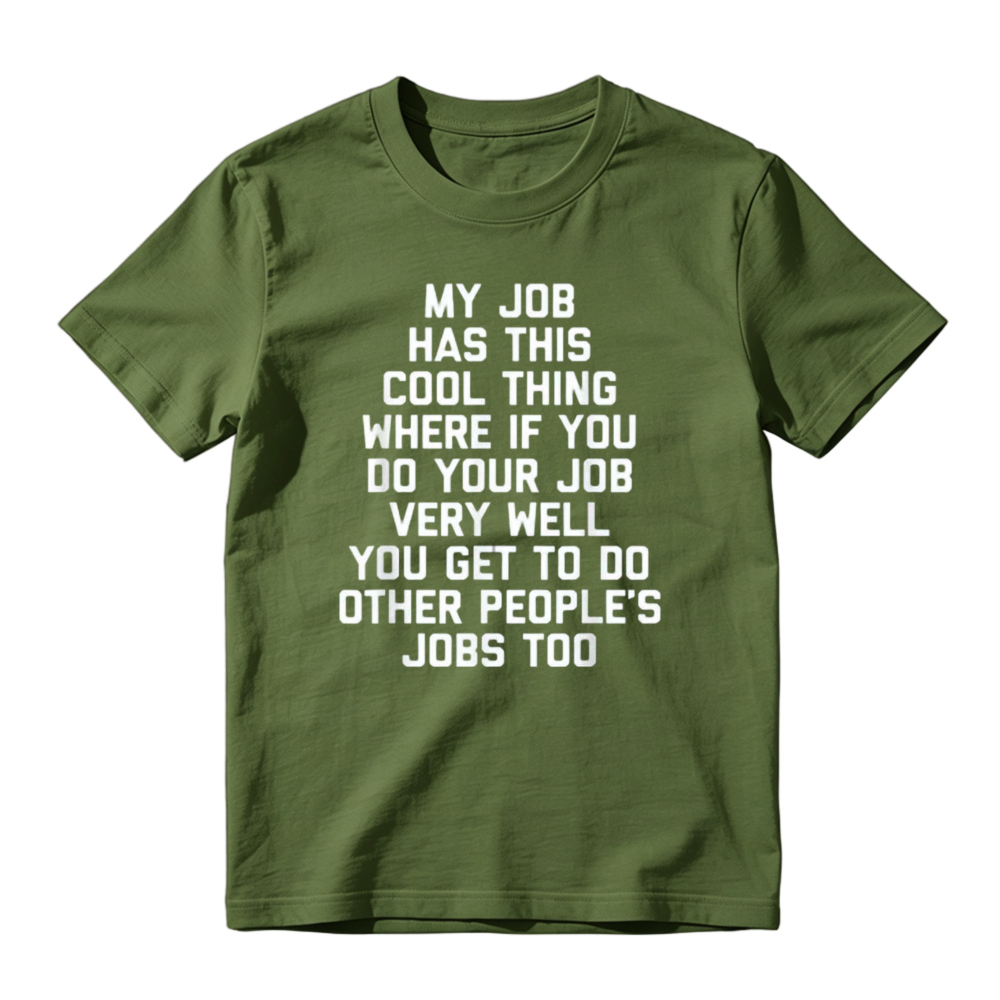 My Job Has This Cool Thing Where If You Do Your Job Very Well You Get To Do Other Peoples Jobs Too Funny Work Quote T-shirt