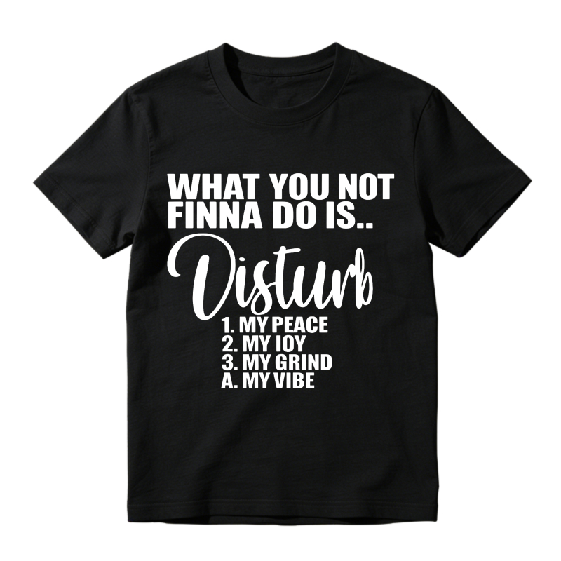 What You Not Finna Do Is Disturb My Peace My Joy My Grind My Vibe T-shirt