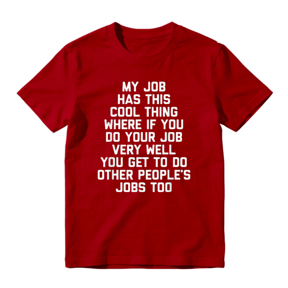 My Job Has This Cool Thing Where If You Do Your Job Very Well You Get To Do Other Peoples Jobs Too Funny Work Quote T-shirt