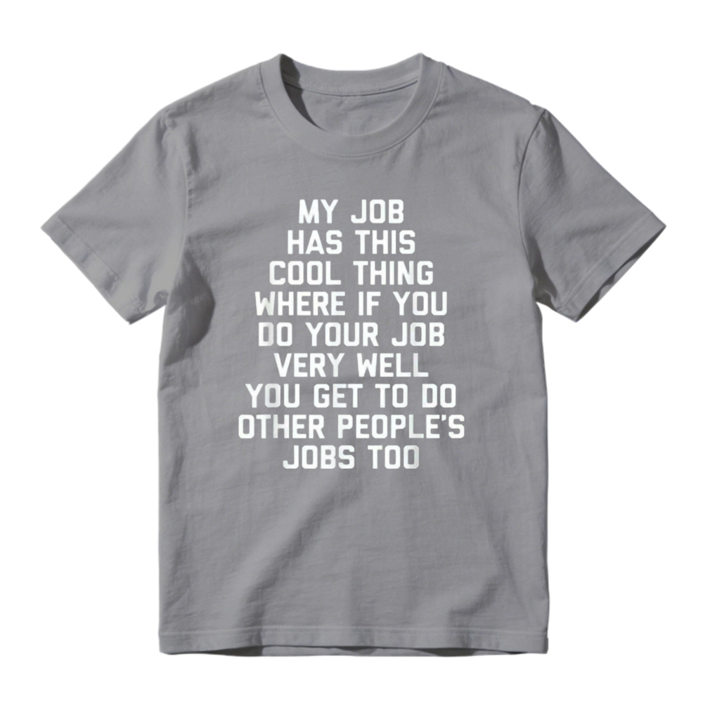 My Job Has This Cool Thing Where If You Do Your Job Very Well You Get To Do Other Peoples Jobs Too Funny Work Quote T-shirt