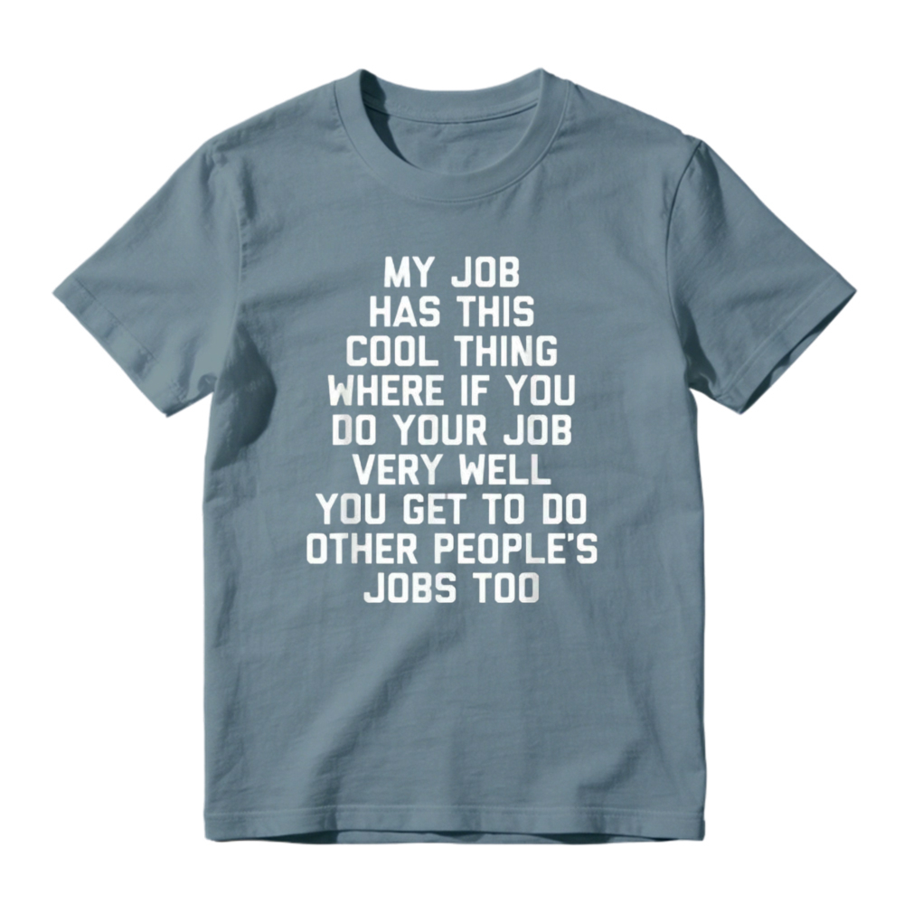 My Job Has This Cool Thing Where If You Do Your Job Very Well You Get To Do Other Peoples Jobs Too Funny Work Quote T-shirt