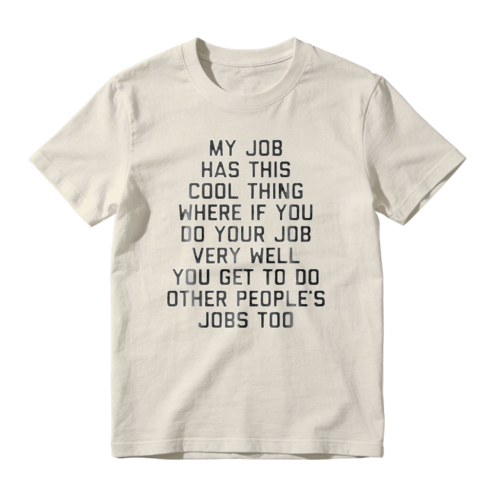 My Job Has This Cool Thing Where If You Do Your Job Very Well You Get To Do Other Peoples Jobs Too Funny Work Quote T-shirt