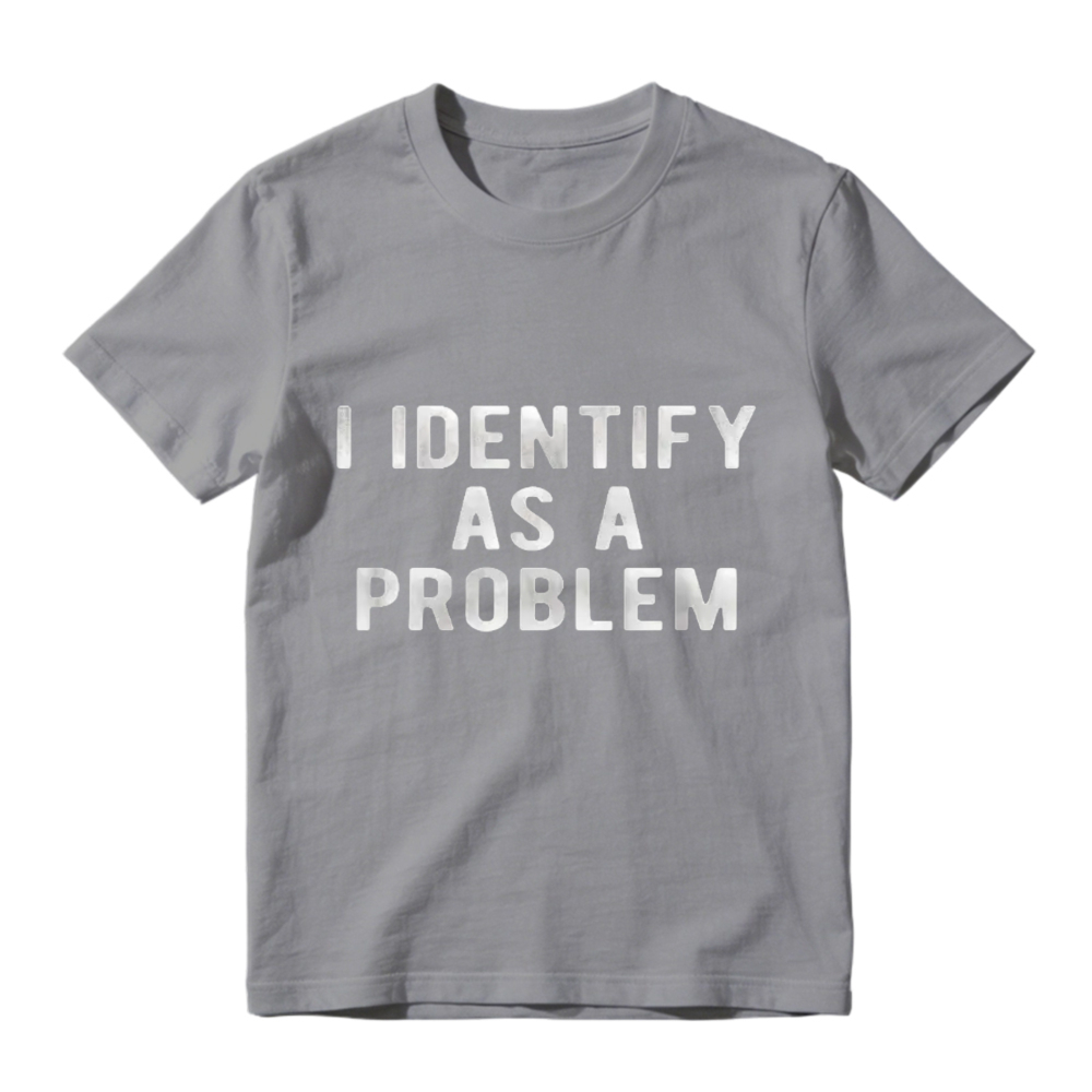 I Identify As A Problem Funny Sarcastic Quote Graphic T-shirt