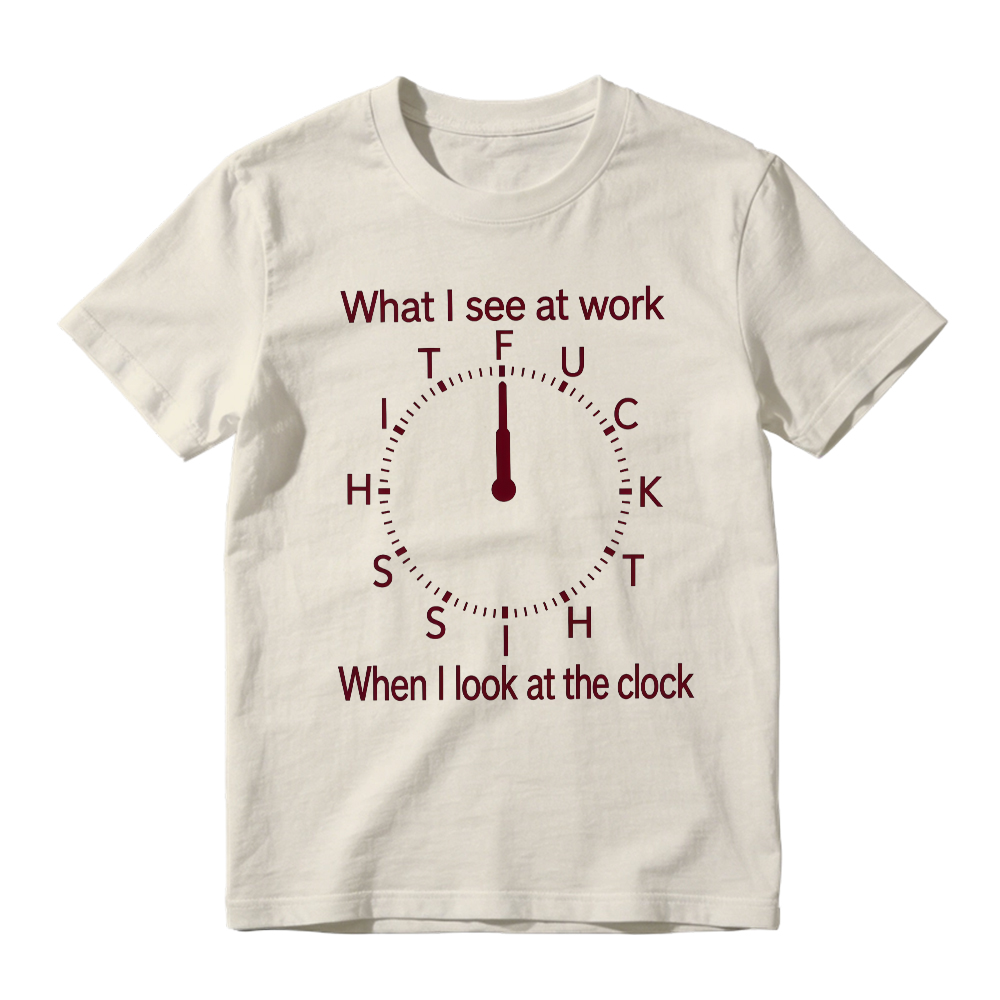 "What I See At Work When I Look At The Clock" Funny Graphic T-Shirt