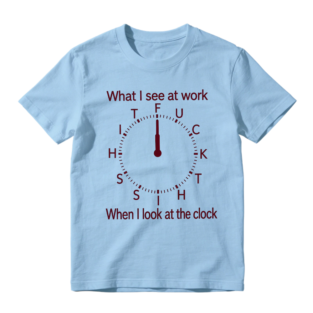 "What I See At Work When I Look At The Clock" Funny Graphic T-Shirt