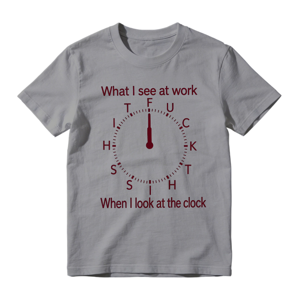 "What I See At Work When I Look At The Clock" Funny Graphic T-Shirt