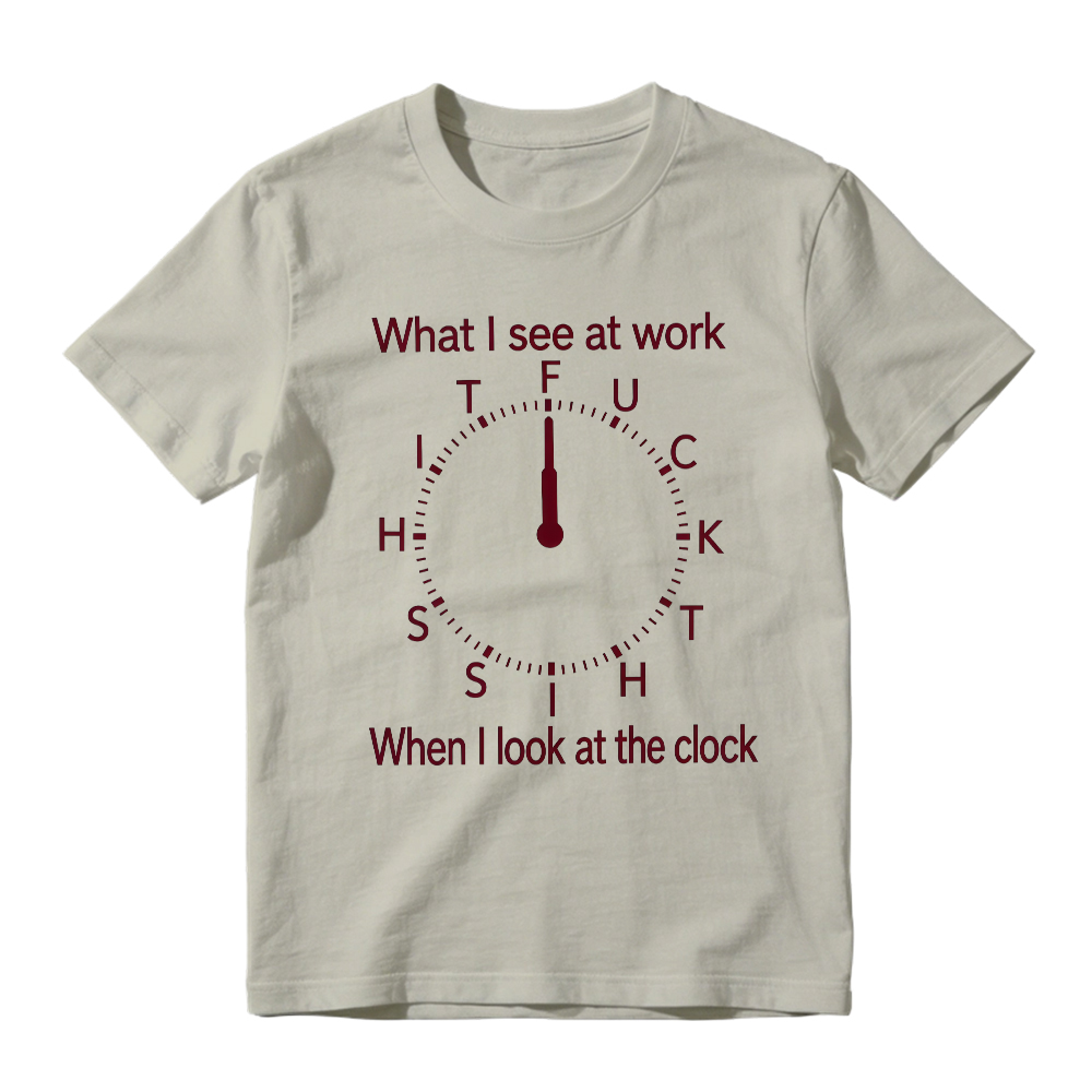 "What I See At Work When I Look At The Clock" Funny Graphic T-Shirt