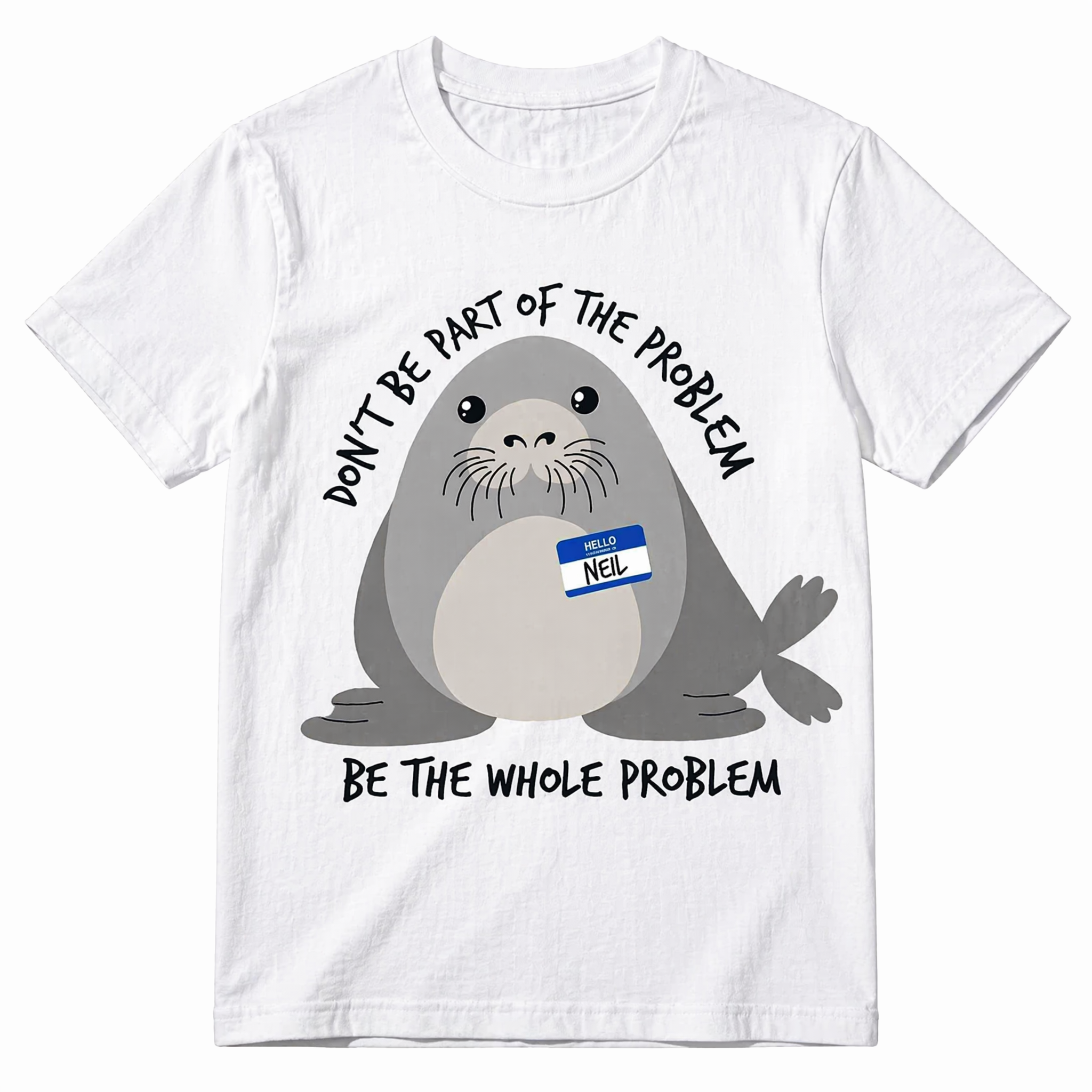 Don't Be Part Of The Problem Be The Whole Problem Neil The Seal Funny Graphic T-Shirt