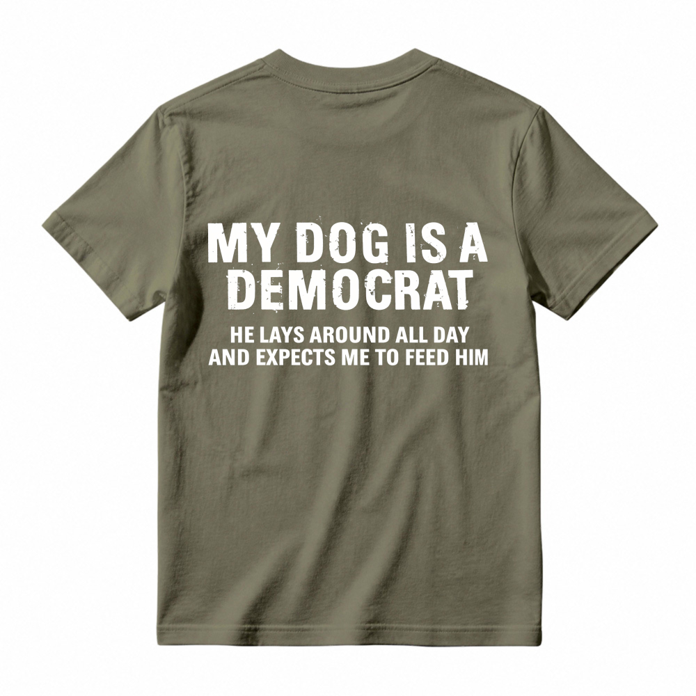 My Dog Is A Democrat He Lays Around All Day And Expects Me To Feed Him T-shirt