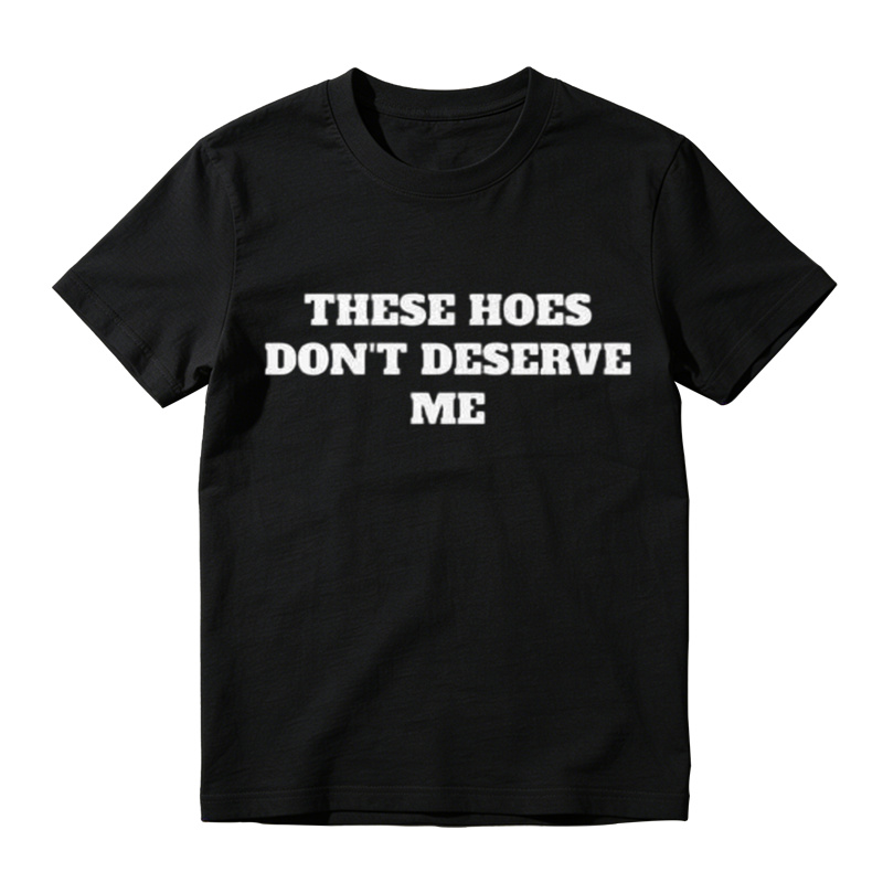 These Chicks Don't Deserve Me- T Shirt Casual Classic T-shirt