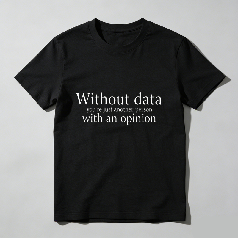 Without Data You Re Just Another Person With An Opinion T Shirt