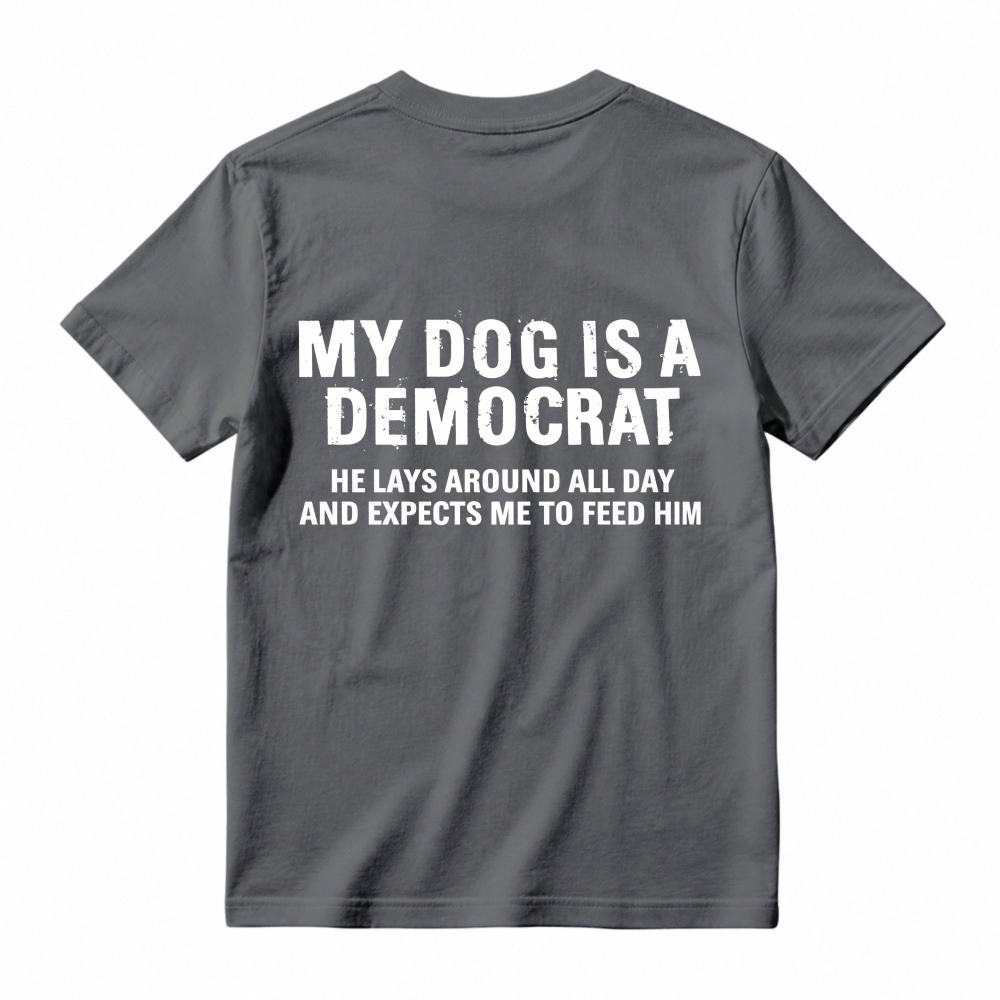My Dog Is A Democrat He Lays Around All Day And Expects Me To Feed Him T-shirt