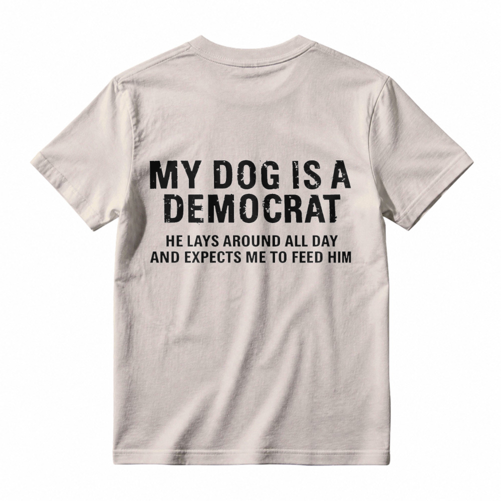 My Dog Is A Democrat He Lays Around All Day And Expects Me To Feed Him T-shirt
