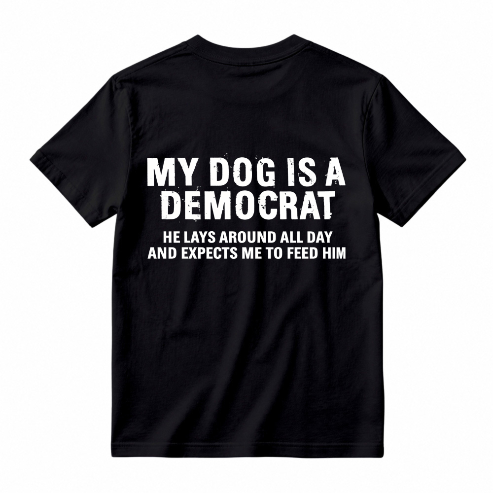 My Dog Is A Democrat He Lays Around All Day And Expects Me To Feed Him T-shirt