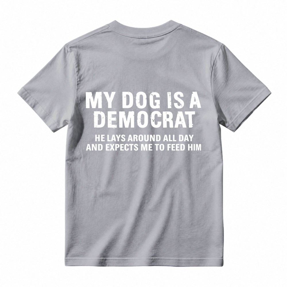 My Dog Is A Democrat He Lays Around All Day And Expects Me To Feed Him T-shirt